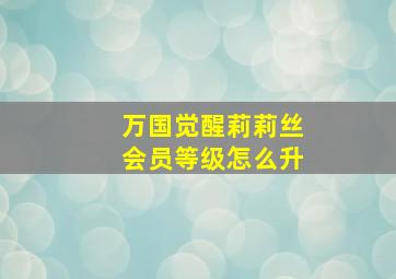 万国觉醒莉莉丝会员等级怎么升