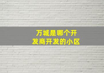 万城是哪个开发商开发的小区