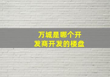 万城是哪个开发商开发的楼盘