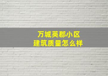 万城英郡小区建筑质量怎么样