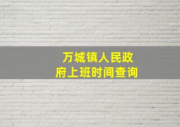 万城镇人民政府上班时间查询