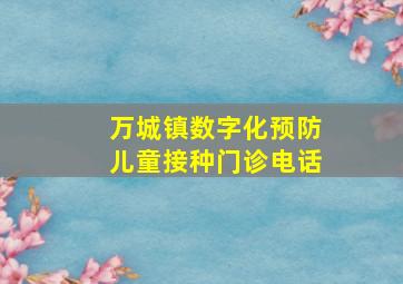 万城镇数字化预防儿童接种门诊电话