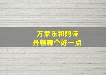 万家乐和阿诗丹顿哪个好一点