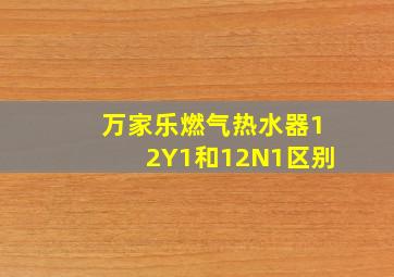 万家乐燃气热水器12Y1和12N1区别