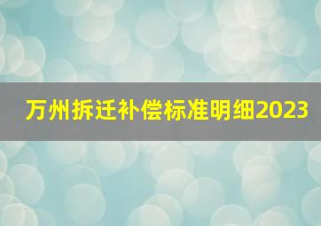 万州拆迁补偿标准明细2023