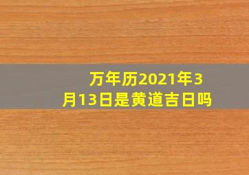 万年历2021年3月13日是黄道吉日吗