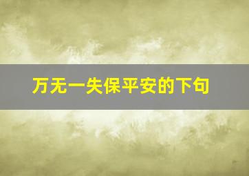 万无一失保平安的下句