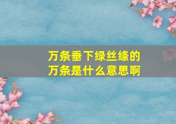 万条垂下绿丝绦的万条是什么意思啊