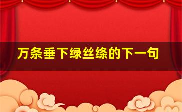 万条垂下绿丝绦的下一句