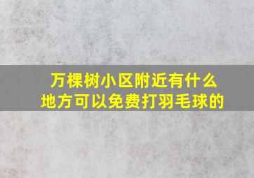 万棵树小区附近有什么地方可以免费打羽毛球的