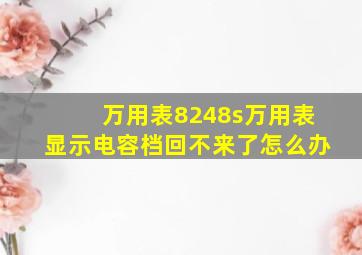 万用表8248s万用表显示电容档回不来了怎么办