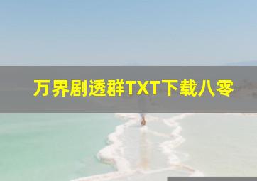 万界剧透群TXT下载八零