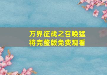 万界征战之召唤猛将完整版免费观看