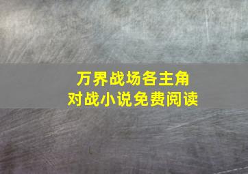 万界战场各主角对战小说免费阅读