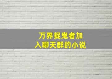 万界捉鬼者加入聊天群的小说