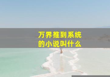 万界推到系统的小说叫什么