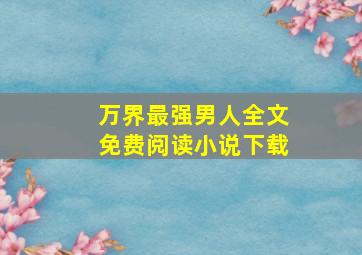 万界最强男人全文免费阅读小说下载