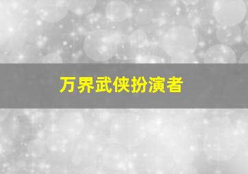 万界武侠扮演者