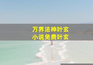 万界法神叶玄小说免费叶玄