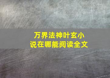 万界法神叶玄小说在哪能阅读全文