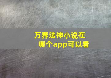 万界法神小说在哪个app可以看