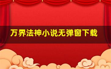 万界法神小说无弹窗下载