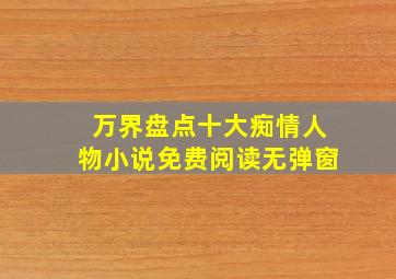 万界盘点十大痴情人物小说免费阅读无弹窗