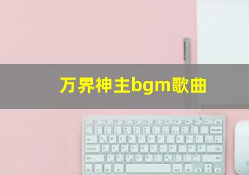 万界神主bgm歌曲