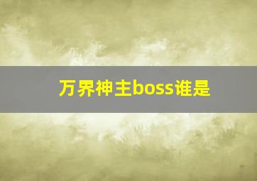 万界神主boss谁是