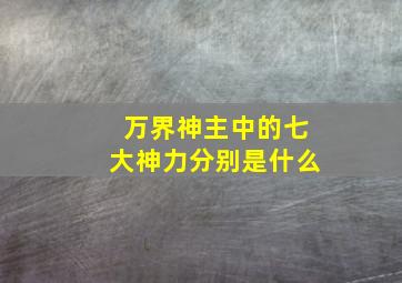 万界神主中的七大神力分别是什么