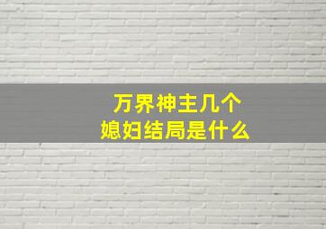 万界神主几个媳妇结局是什么