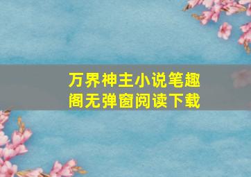 万界神主小说笔趣阁无弹窗阅读下载