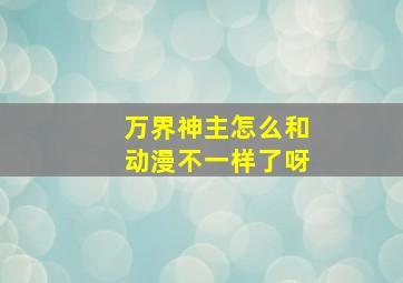 万界神主怎么和动漫不一样了呀