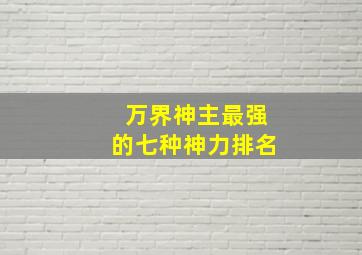 万界神主最强的七种神力排名