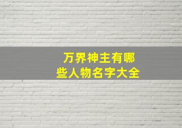 万界神主有哪些人物名字大全