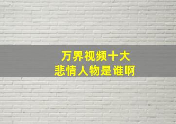 万界视频十大悲情人物是谁啊