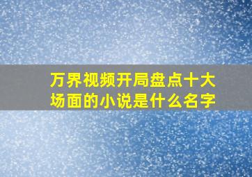 万界视频开局盘点十大场面的小说是什么名字