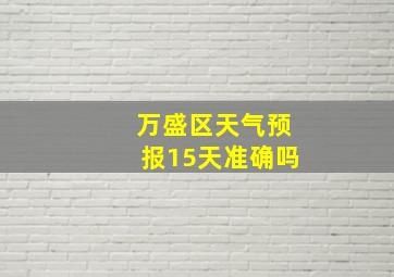 万盛区天气预报15天准确吗