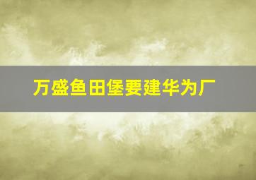 万盛鱼田堡要建华为厂