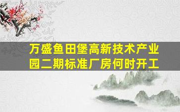 万盛鱼田堡高新技术产业园二期标准厂房何时开工