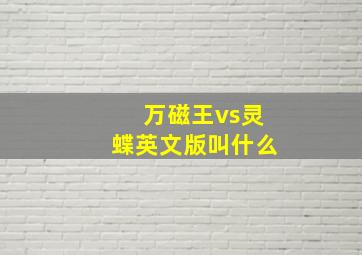 万磁王vs灵蝶英文版叫什么