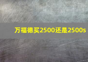 万福德买2500还是2500s