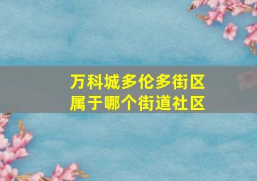 万科城多伦多街区属于哪个街道社区