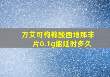 万艾可枸橼酸西地那非片0.1g能延时多久