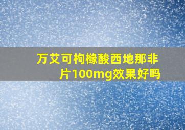 万艾可枸橼酸西地那非片100mg效果好吗