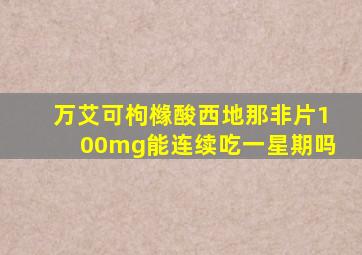 万艾可枸橼酸西地那非片100mg能连续吃一星期吗