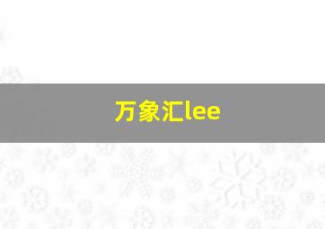 万象汇lee