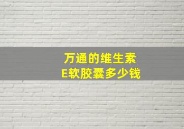 万通的维生素E软胶囊多少钱