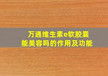 万通维生素e软胶囊能美容吗的作用及功能