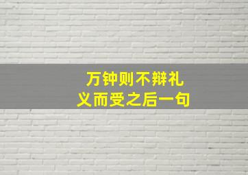 万钟则不辩礼义而受之后一句